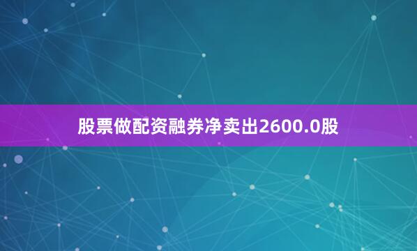 股票做配资融券净卖出2600.0股