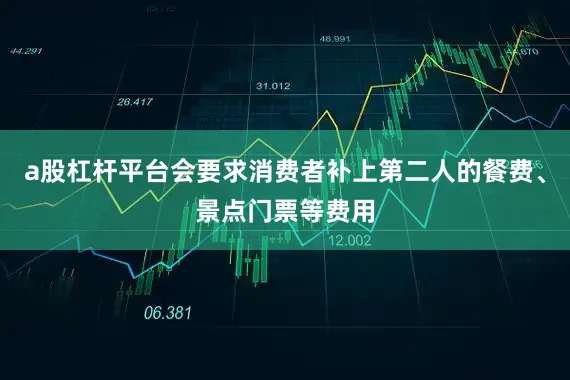 a股杠杆平台会要求消费者补上第二人的餐费、景点门票等费用