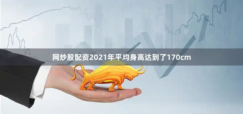 网炒股配资2021年平均身高达到了170cm