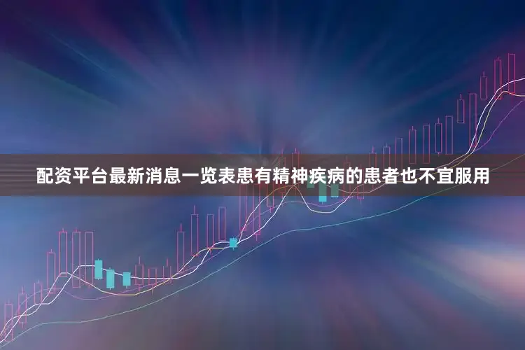 配资平台最新消息一览表患有精神疾病的患者也不宜服用