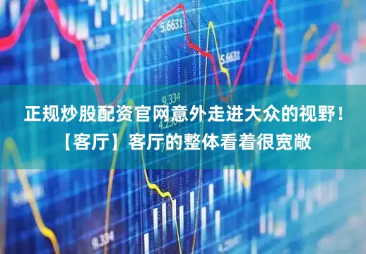正规炒股配资官网意外走进大众的视野！【客厅】客厅的整体看着很宽敞