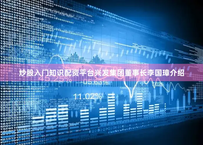 炒股入门知识配资平台兴发集团董事长李国璋介绍