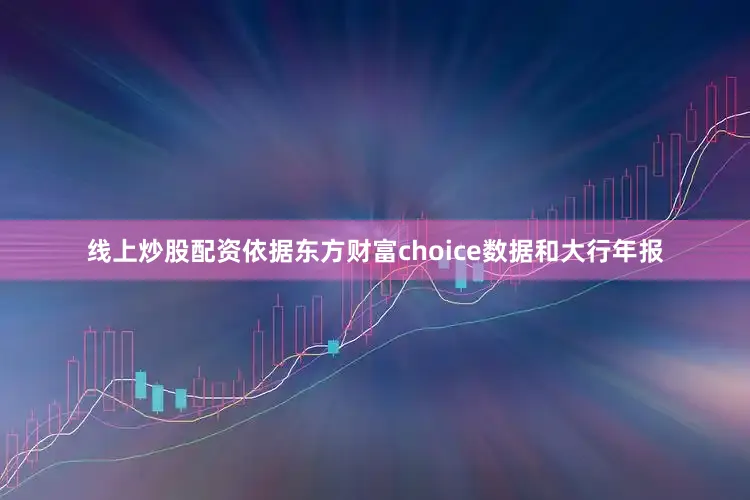 线上炒股配资依据东方财富choice数据和大行年报