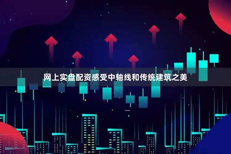 网上实盘配资感受中轴线和传统建筑之美