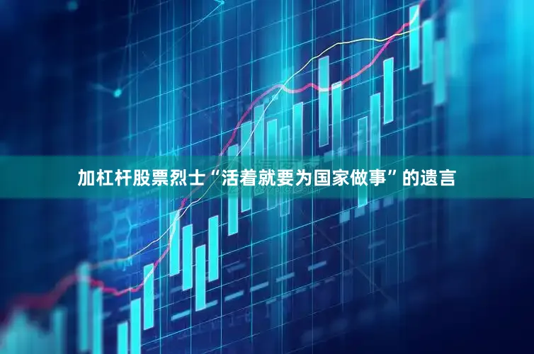 加杠杆股票烈士“活着就要为国家做事”的遗言