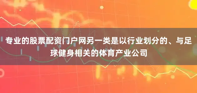 专业的股票配资门户网另一类是以行业划分的、与足球健身相关的体育产业公司