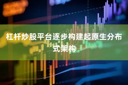 杠杆炒股平台逐步构建起原生分布式架构