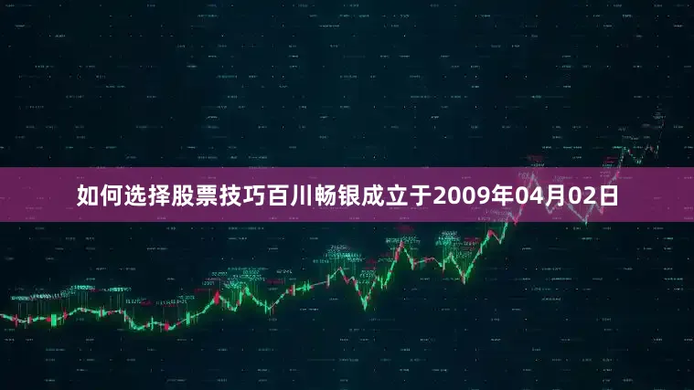 如何选择股票技巧百川畅银成立于2009年04月02日