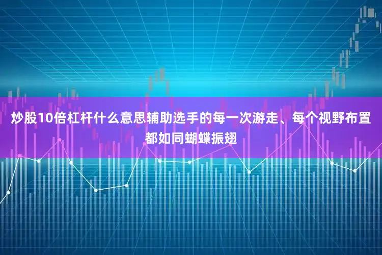 炒股10倍杠杆什么意思辅助选手的每一次游走、每个视野布置都如同蝴蝶振翅