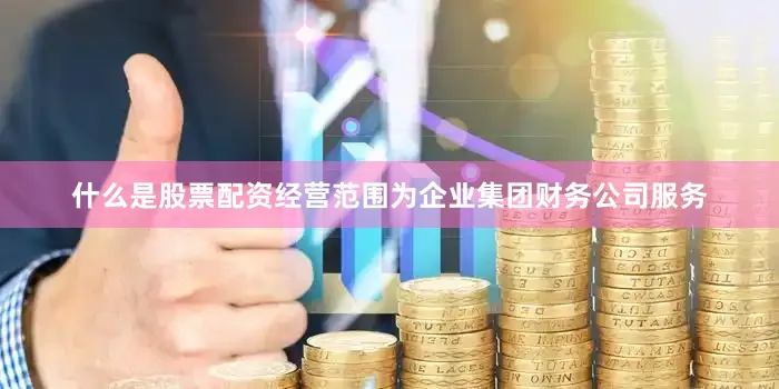 什么是股票配资经营范围为企业集团财务公司服务
