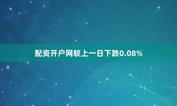 配资开户网较上一日下跌0.08%