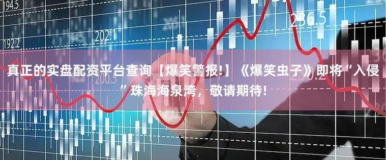 真正的实盘配资平台查询【爆笑警报!】《爆笑虫子》即将“入侵”珠海海泉湾，敬请期待!