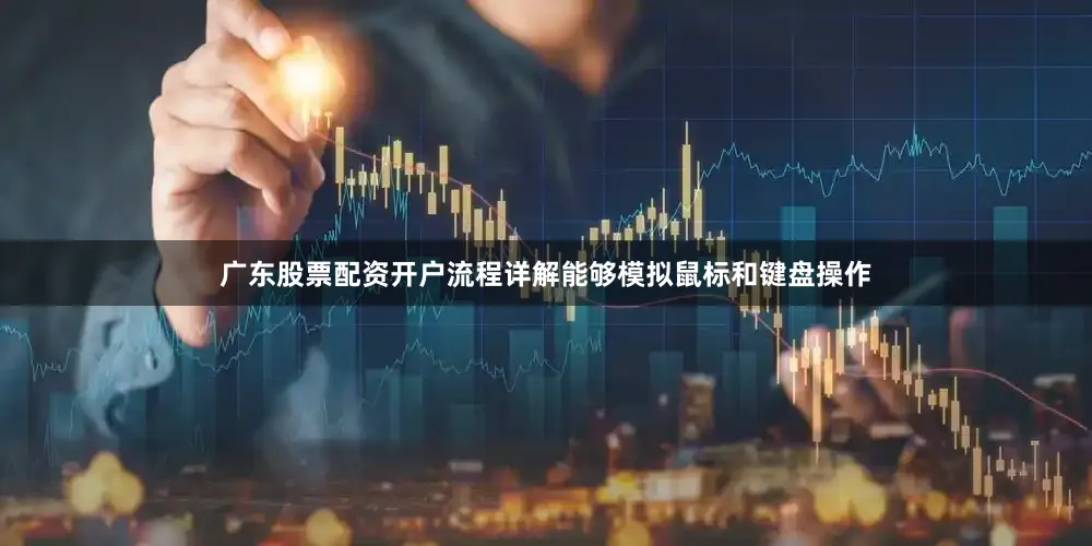 广东股票配资开户流程详解能够模拟鼠标和键盘操作