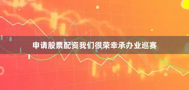 申请股票配资我们很荣幸承办业巡赛