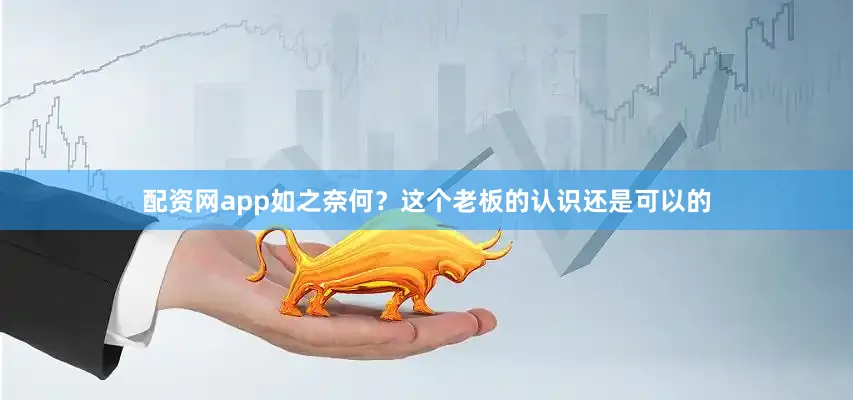 配资网app如之奈何？这个老板的认识还是可以的