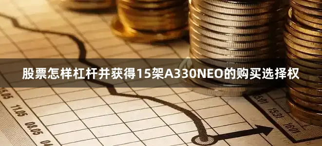股票怎样杠杆并获得15架A330NEO的购买选择权
