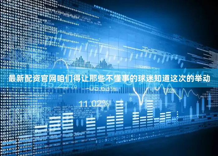 最新配资官网咱们得让那些不懂事的球迷知道这次的举动