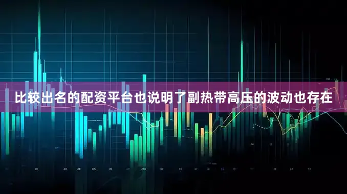 比较出名的配资平台也说明了副热带高压的波动也存在