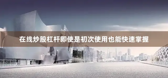 在线炒股杠杆即使是初次使用也能快速掌握