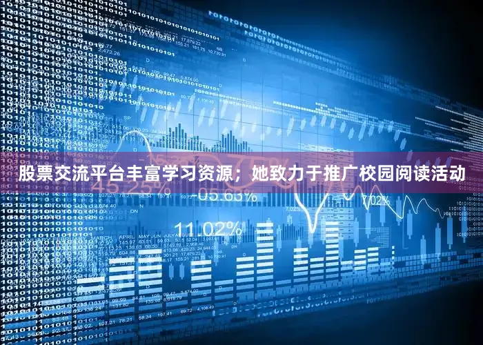 股票交流平台丰富学习资源；她致力于推广校园阅读活动