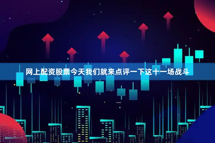 网上配资股票今天我们就来点评一下这十一场战斗