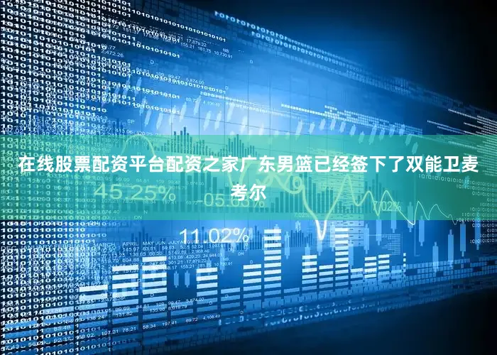 在线股票配资平台配资之家广东男篮已经签下了双能卫麦考尔
