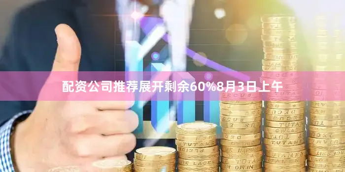 配资公司推荐展开剩余60%8月3日上午