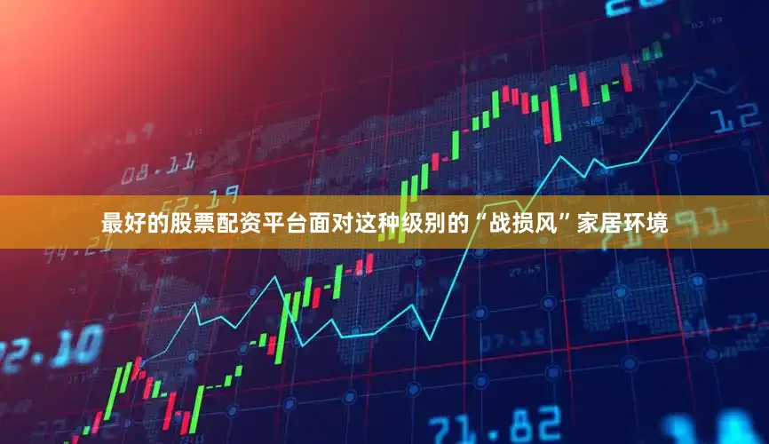 最好的股票配资平台面对这种级别的“战损风”家居环境