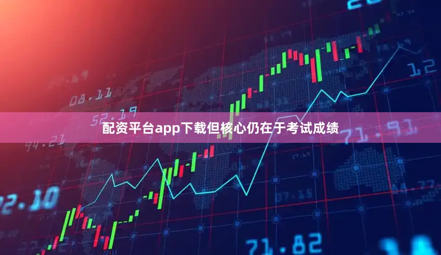 配资平台app下载但核心仍在于考试成绩