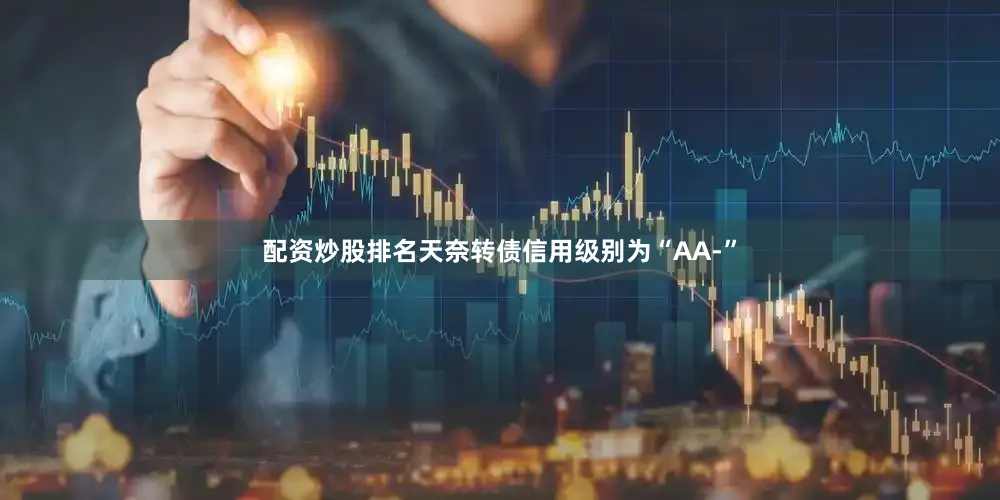 配资炒股排名天奈转债信用级别为“AA-”