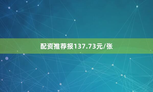 配资推荐报137.73元/张