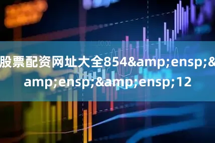 股票配资网址大全854&ensp;&ensp;&ensp;12