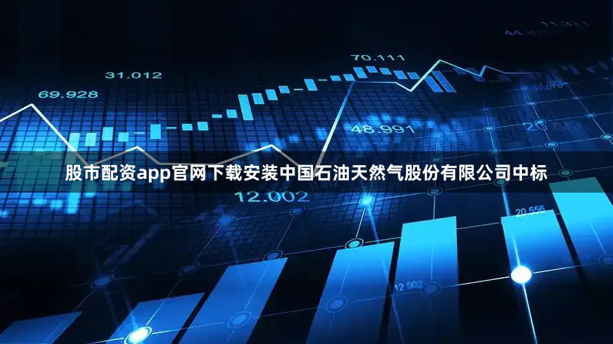 股市配资app官网下载安装中国石油天然气股份有限公司中标